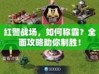 紅警戰(zhàn)場，如何稱霸？全面攻略助你制勝！