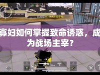寡婦如何掌握致命誘惑，成為戰(zhàn)場主宰？