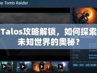 Talos攻略解鎖，如何探索未知世界的奧秘？