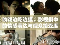 吻戲邊吃邊摸，影視劇中的情感表達(dá)與觀眾接受度探討