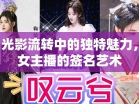 光影流轉(zhuǎn)中的獨(dú)特魅力，女主播的簽名藝術(shù)