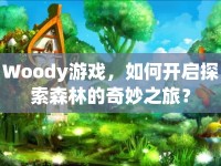 Woody游戲，如何開啟探索森林的奇妙之旅？