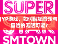 JYP游戲，如何解鎖音樂(lè)與冒險(xiǎn)的無(wú)限可能？