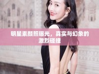 明星素顏照曝光，真實(shí)與幻象的激烈碰撞