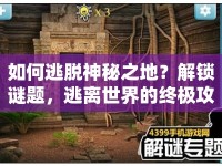 如何逃脫神秘之地？解鎖謎題，逃離世界的終極攻略！