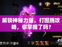 解鎖神秘力量，打圖騰攻略，你掌握了嗎？
