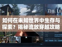 如何在未知世界中生存與探索？揭秘流放穿越攻略！