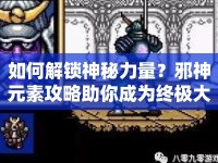 如何解鎖神秘力量？邪神元素攻略助你成為終極大師！