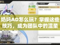 奶媽AD怎么玩？掌握這些技巧，成為團(tuán)隊(duì)中的溫柔守護(hù)者！