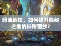 暗流酒館，如何揭開隱秘之地的神秘面紗？