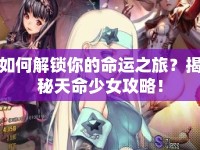 如何解鎖你的命運(yùn)之旅？揭秘天命少女攻略！