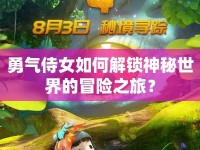 勇氣侍女如何解鎖神秘世界的冒險(xiǎn)之旅？