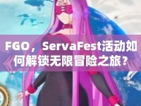 FGO，ServaFest活動(dòng)如何解鎖無(wú)限冒險(xiǎn)之旅？