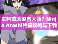 如何成為忍者大師？Ninja Arashi終極攻略與下載指南來啦！