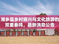 湘鄉(xiāng)縣鄉(xiāng)村振興與文化旅游的雙重奏鳴，最新消息公告