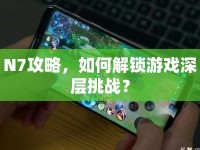 N7攻略，如何解鎖游戲深層挑戰(zhàn)？