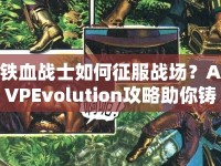 鐵血戰(zhàn)士如何征服戰(zhàn)場(chǎng)？AVPEvolution攻略助你鑄就傳奇！