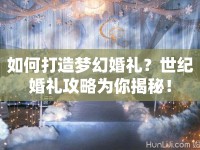 如何打造夢幻婚禮？世紀婚禮攻略為你揭秘！