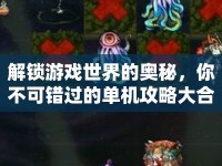 解鎖游戲世界的奧秘，你不可錯(cuò)過的單機(jī)攻略大合集！