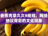 香蕉青草久久9視頻，網(wǎng)絡(luò)熱議背后的文化現(xiàn)象