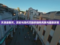 天津進(jìn)香河，歷史與現(xiàn)代交融的獨(dú)特風(fēng)貌與最新政策