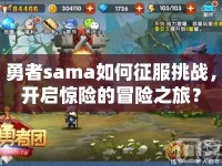 勇者sama如何征服挑戰(zhàn)，開啟驚險的冒險之旅？