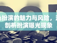 角色扮演的魅力與風(fēng)險，深度剖析扮演曝光現(xiàn)象