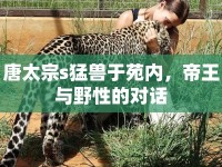 唐太宗s猛獸于苑內(nèi)，帝王與野性的對話