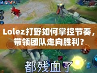 Lolez打野如何掌控節(jié)奏，帶領(lǐng)團隊走向勝利？