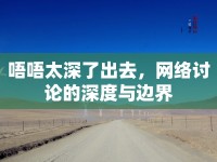 唔唔太深了出去，網(wǎng)絡(luò)討論的深度與邊界