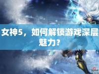 女神5，如何解鎖游戲深層魅力？
