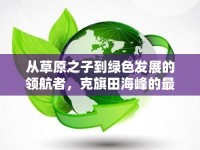 從草原之子到綠色發(fā)展的領(lǐng)航者，克旗田海峰的最新動(dòng)態(tài)與未來(lái)展望