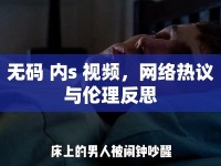 無碼 內(nèi)s 視頻，網(wǎng)絡(luò)熱議與倫理反思