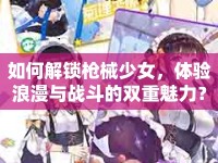 如何解鎖槍械少女，體驗浪漫與戰(zhàn)斗的雙重魅力？