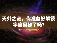 天外之謎，你準(zhǔn)備好解鎖宇宙奧秘了嗎？