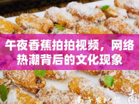 午夜香蕉拍拍視頻，網(wǎng)絡(luò)熱潮背后的文化現(xiàn)象