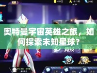 奧特曼宇宙英雄之旅，如何探索未知星球？