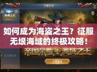 如何成為海盜之王？征服無垠海域的終極攻略！