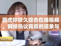 四虎婷婷久綜合在線視頻，網(wǎng)絡(luò)熱議背后的現(xiàn)象與思考