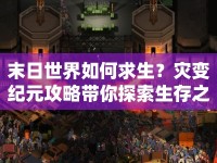 末日世界如何求生？災(zāi)變紀元攻略帶你探索生存之道！
