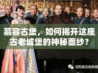慕容古堡，如何揭開這座古老城堡的神秘面紗？