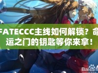 FATECCC主線如何解鎖？命運之門的鑰匙等你來拿！