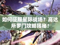 如何征服星際戰(zhàn)場？高達(dá)所羅門攻略揭秘！