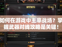如何在游戲中主宰戰(zhàn)場(chǎng)？掌握武器對(duì)線攻略是關(guān)鍵！