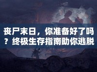 喪尸末日，你準(zhǔn)備好了嗎？終極生存指南助你逃脫絕境！