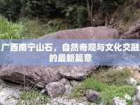 廣西南寧山石，自然奇觀與文化交融的最新篇章