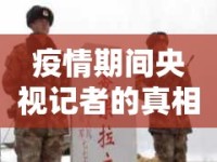 疫情期間央視記者的真相哨兵，揭露與守護(hù)的雙重角色
