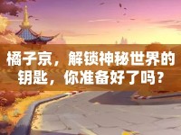 橘子京，解鎖神秘世界的鑰匙，你準備好了嗎？