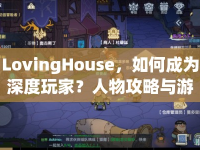 LovingHouse，如何成為深度玩家？人物攻略與游戲策略指南來襲！