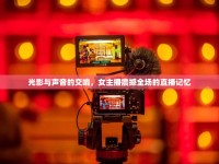 光影與聲音的交響，女主播震撼全場的直播記憶